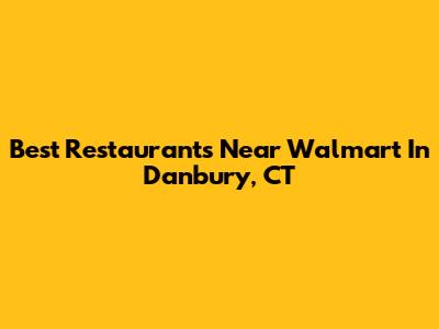 Best Restaurants Near Walmart In Danbury, CT
