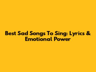 Best Sad Songs To Sing: Lyrics & Emotional Power