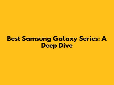 Best Samsung Galaxy Series: A Deep Dive