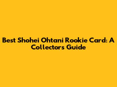 Best Shohei Ohtani Rookie Card: A Collector's Guide