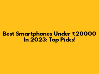 Best Smartphones Under ₹20000 In 2023: Top Picks!