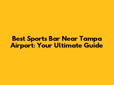 Best Sports Bar Near Tampa Airport: Your Ultimate Guide