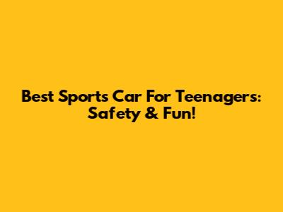 Best Sports Car For Teenagers: Safety & Fun!