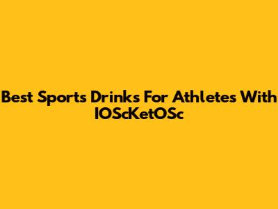 Best Sports Drinks For Athletes With IOScKetOSc