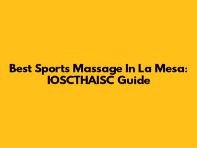 Best Sports Massage In La Mesa: IOSCTHAISC Guide
