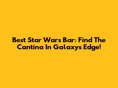 Best Star Wars Bar: Find The Cantina In Galaxy's Edge!