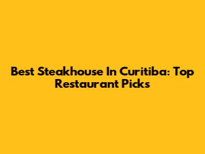 Best Steakhouse In Curitiba: Top Restaurant Picks
