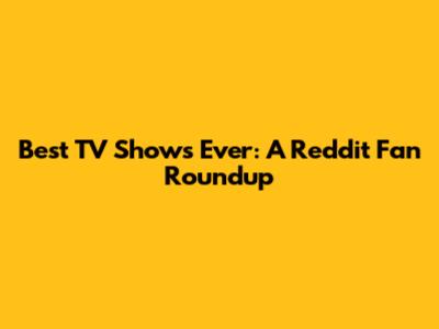 Best TV Shows Ever: A Reddit Fan Roundup