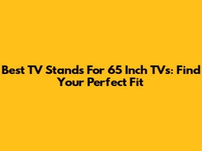 Best TV Stands For 65 Inch TVs: Find Your Perfect Fit