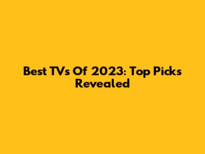 Best TVs Of 2023: Top Picks Revealed