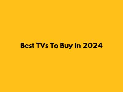 Best TVs To Buy In 2024
