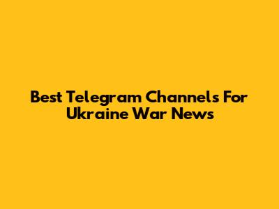 Best Telegram Channels For Ukraine War News