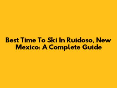 Best Time To Ski In Ruidoso, New Mexico: A Complete Guide