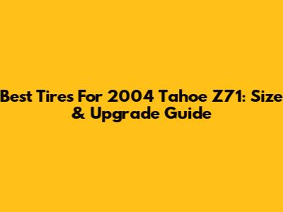 Best Tires For 2004 Tahoe Z71: Size & Upgrade Guide