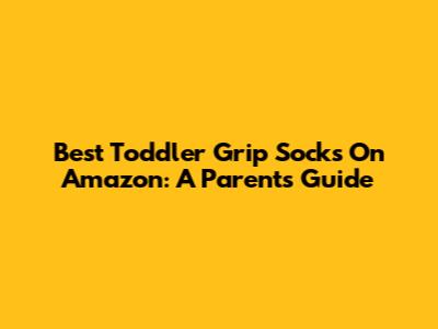 Best Toddler Grip Socks On Amazon: A Parent's Guide