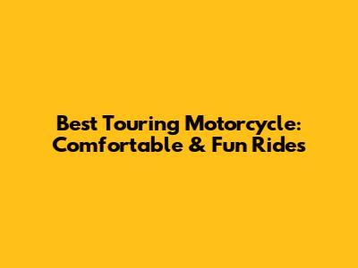 Best Touring Motorcycle: Comfortable & Fun Rides