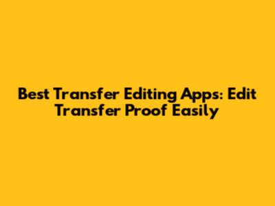 Best Transfer Editing Apps: Edit Transfer Proof Easily