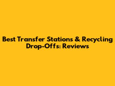 Best Transfer Stations & Recycling Drop-Offs: Reviews