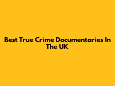 Best True Crime Documentaries In The UK