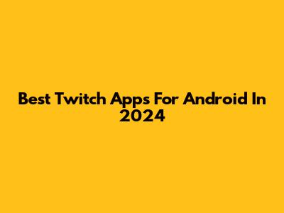 Best Twitch Apps For Android In 2024