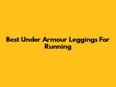 Best Under Armour Leggings For Running