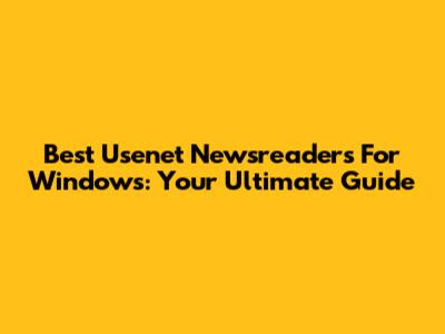 Best Usenet Newsreaders For Windows: Your Ultimate Guide