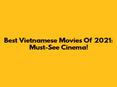 Best Vietnamese Movies Of 2021: Must-See Cinema!