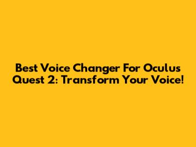 Best Voice Changer For Oculus Quest 2: Transform Your Voice!