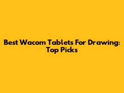 Best Wacom Tablets For Drawing: Top Picks