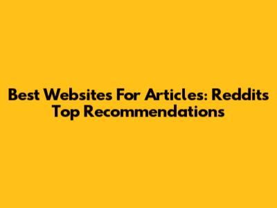 Best Websites For Articles: Reddit's Top Recommendations