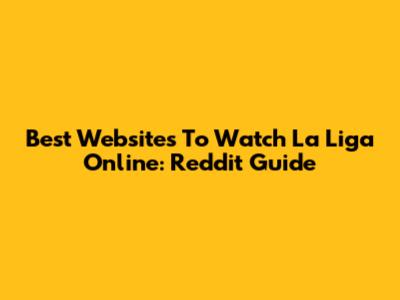 Best Websites To Watch La Liga Online: Reddit Guide
