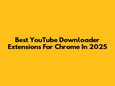 Best YouTube Downloader Extensions For Chrome In 2025