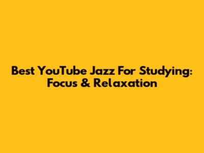 Best YouTube Jazz For Studying: Focus & Relaxation