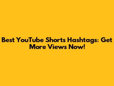 Best YouTube Shorts Hashtags: Get More Views Now!