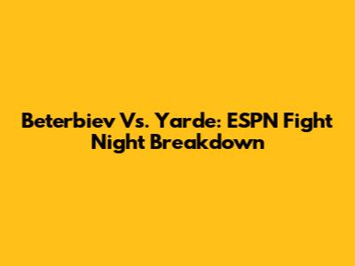 Beterbiev Vs. Yarde: ESPN Fight Night Breakdown
