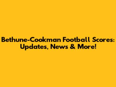 Bethune-Cookman Football Scores: Updates, News & More!