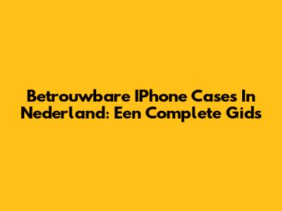 Betrouwbare IPhone Cases In Nederland: Een Complete Gids