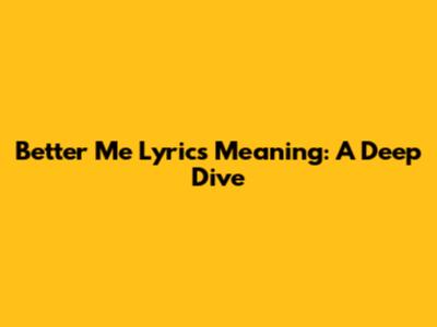 Better Me Lyrics Meaning: A Deep Dive