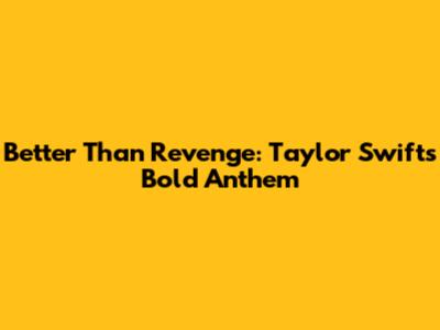 Better Than Revenge: Taylor Swift's Bold Anthem