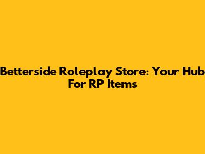 Betterside Roleplay Store: Your Hub For RP Items