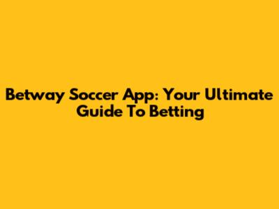 Betway Soccer App: Your Ultimate Guide To Betting