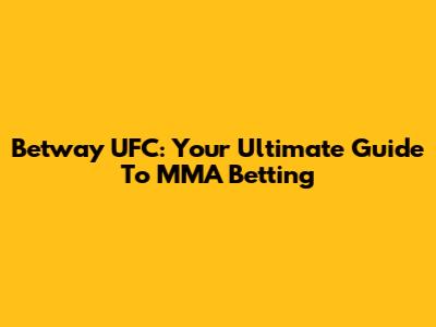 Betway UFC: Your Ultimate Guide To MMA Betting