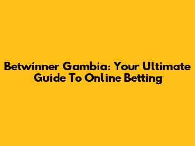 Betwinner Gambia: Your Ultimate Guide To Online Betting