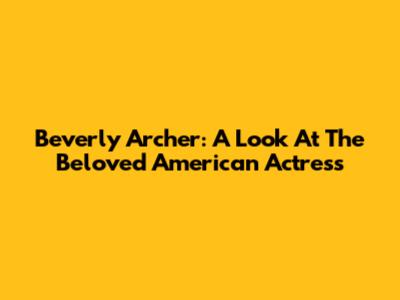 Beverly Archer: A Look At The Beloved American Actress