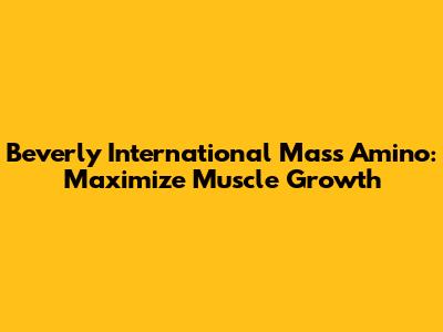 Beverly International Mass Amino: Maximize Muscle Growth