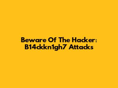 Beware Of The Hacker: B14ckkn1gh7 Attacks