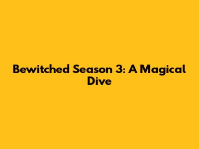 Bewitched Season 3: A Magical Dive