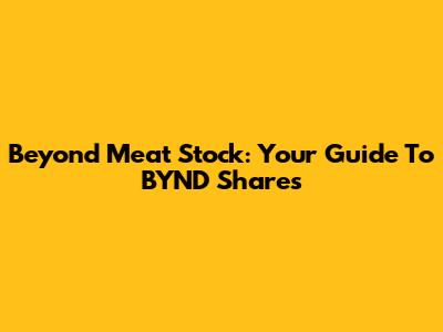 Beyond Meat Stock: Your Guide To BYND Shares