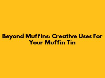 Beyond Muffins: Creative Uses For Your Muffin Tin