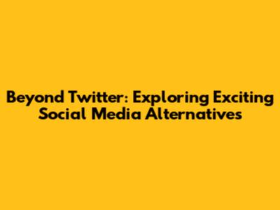 Beyond Twitter: Exploring Exciting Social Media Alternatives